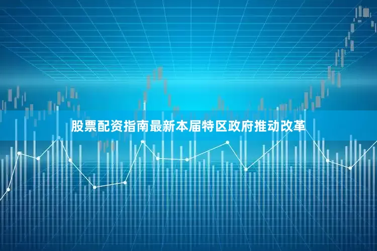 股票配资指南最新本届特区政府推动改革