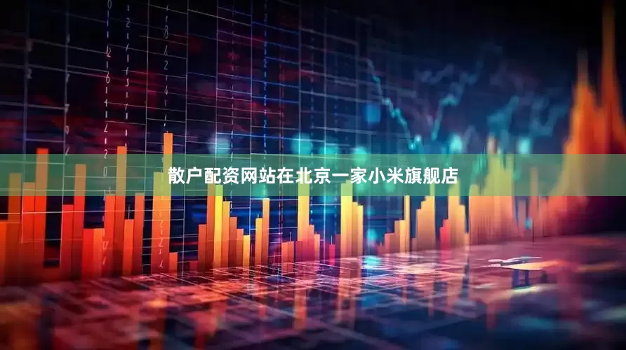 散户配资网站在北京一家小米旗舰店