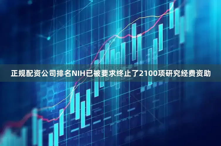 正规配资公司排名NIH已被要求终止了2100项研究经费资助