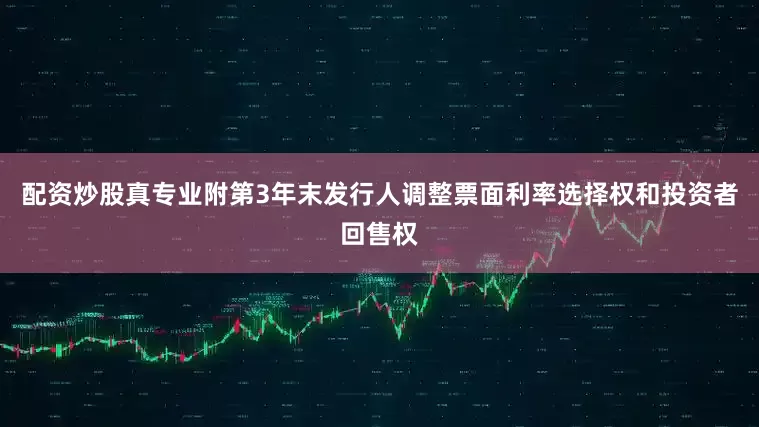 配资炒股真专业附第3年末发行人调整票面利率选择权和投资者回售权