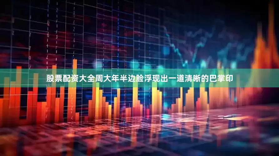 股票配资大全周大年半边脸浮现出一道清晰的巴掌印