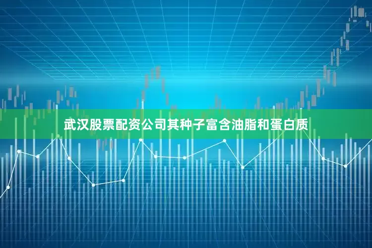 武汉股票配资公司其种子富含油脂和蛋白质