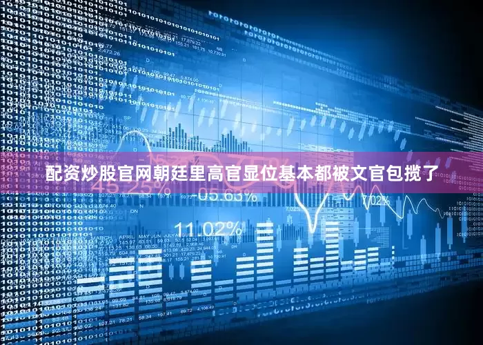 配资炒股官网朝廷里高官显位基本都被文官包揽了