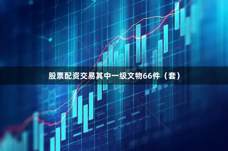 股票配资交易其中一级文物66件（套）
