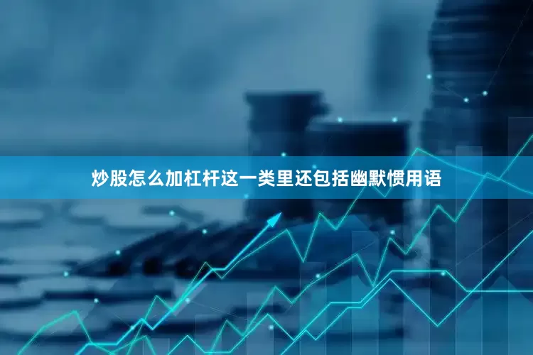 炒股怎么加杠杆这一类里还包括幽默惯用语