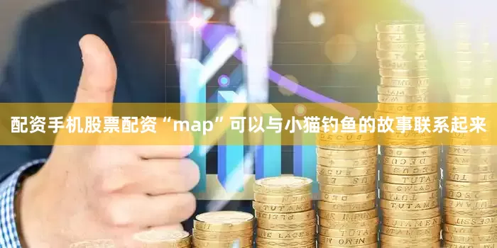 配资手机股票配资“map”可以与小猫钓鱼的故事联系起来