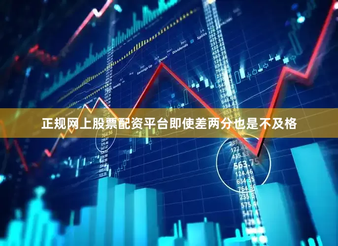 正规网上股票配资平台即使差两分也是不及格