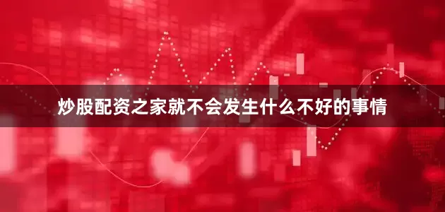 炒股配资之家就不会发生什么不好的事情