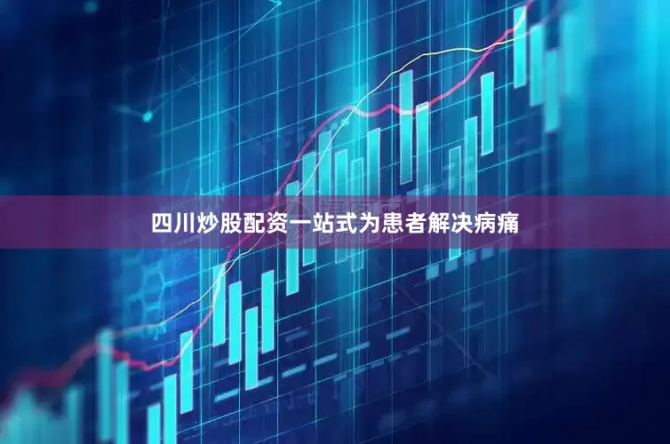 四川炒股配资一站式为患者解决病痛