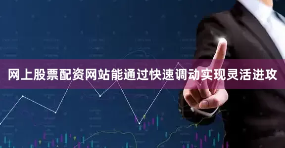 网上股票配资网站能通过快速调动实现灵活进攻