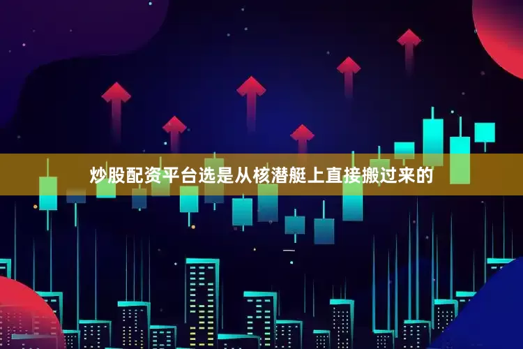 炒股配资平台选是从核潜艇上直接搬过来的