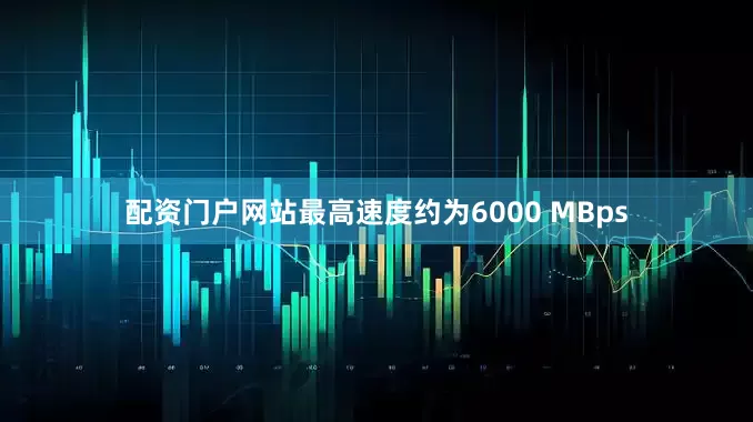 配资门户网站最高速度约为6000 MBps