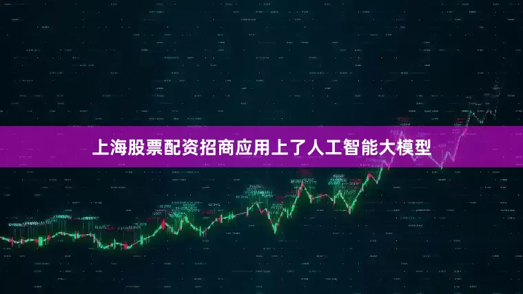 上海股票配资招商应用上了人工智能大模型