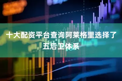 十大配资平台查询阿莱格里选择了五后卫体系