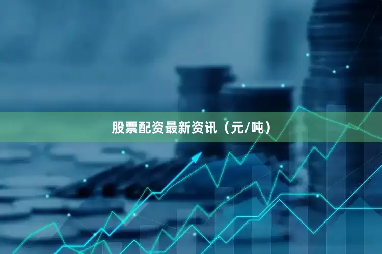 股票配资最新资讯（元/吨）