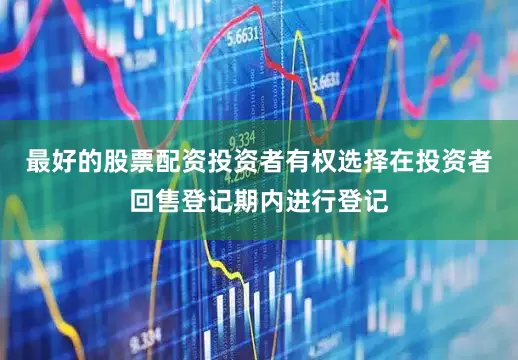 最好的股票配资投资者有权选择在投资者回售登记期内进行登记