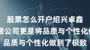 股票怎么开户绍兴卓鑫装饰 有限公司更是将品质与个性化做到了极致