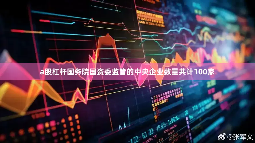 a股杠杆国务院国资委监管的中央企业数量共计100家