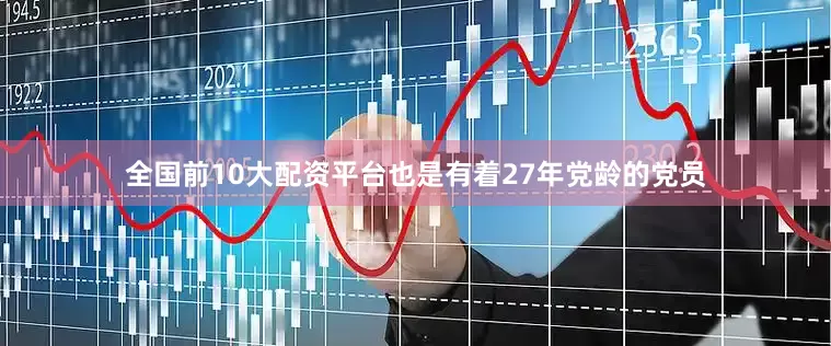 全国前10大配资平台也是有着27年党龄的党员