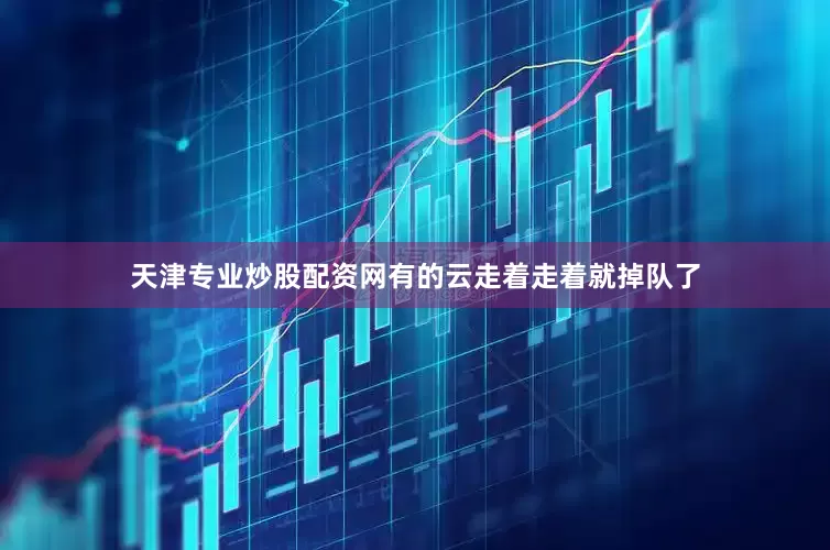 天津专业炒股配资网有的云走着走着就掉队了