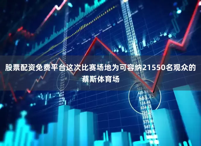 股票配资免费平台这次比赛场地为可容纳21550名观众的蔡斯体育场
