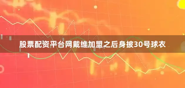 股票配资平台网戴维加盟之后身披30号球衣
