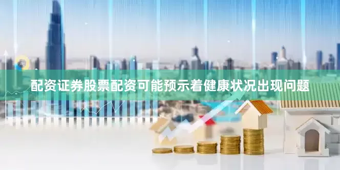 配资证券股票配资可能预示着健康状况出现问题