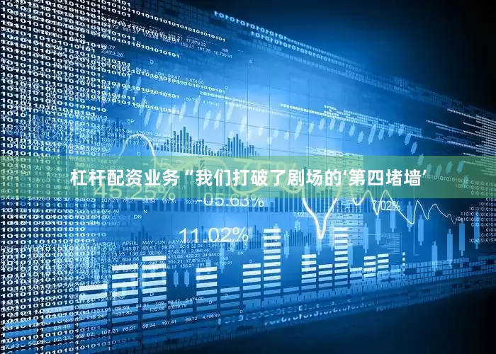杠杆配资业务“我们打破了剧场的‘第四堵墙’