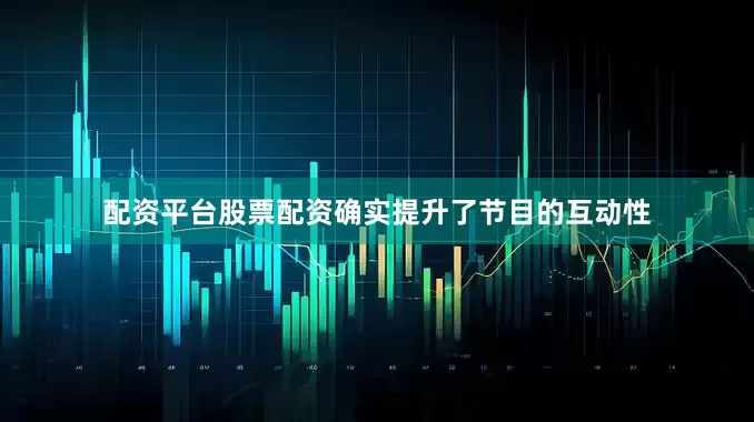 配资平台股票配资确实提升了节目的互动性