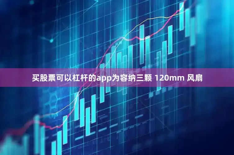 买股票可以杠杆的app为容纳三颗 120mm 风扇