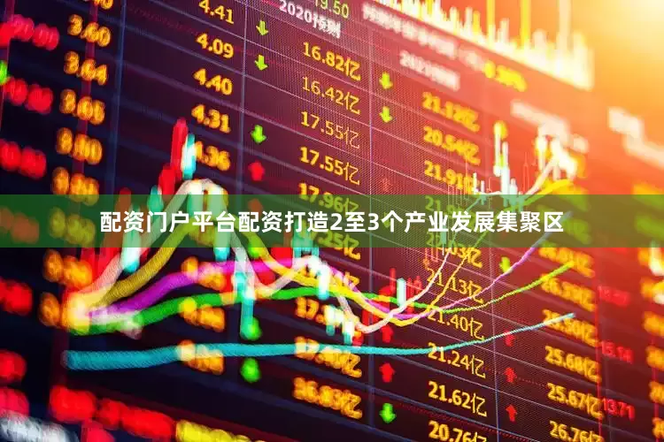 配资门户平台配资打造2至3个产业发展集聚区