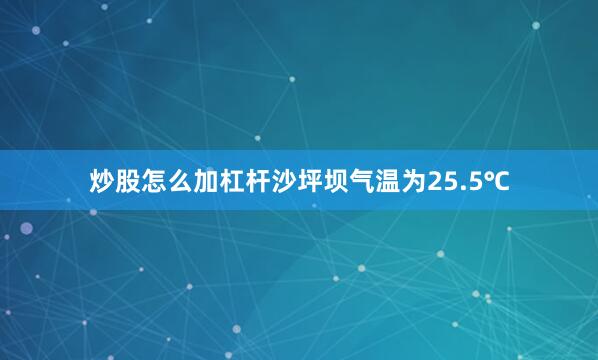 炒股怎么加杠杆沙坪坝气温为25.5℃