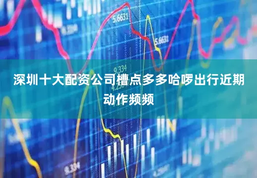 深圳十大配资公司槽点多多哈啰出行近期动作频频