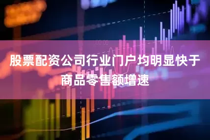 股票配资公司行业门户均明显快于商品零售额增速