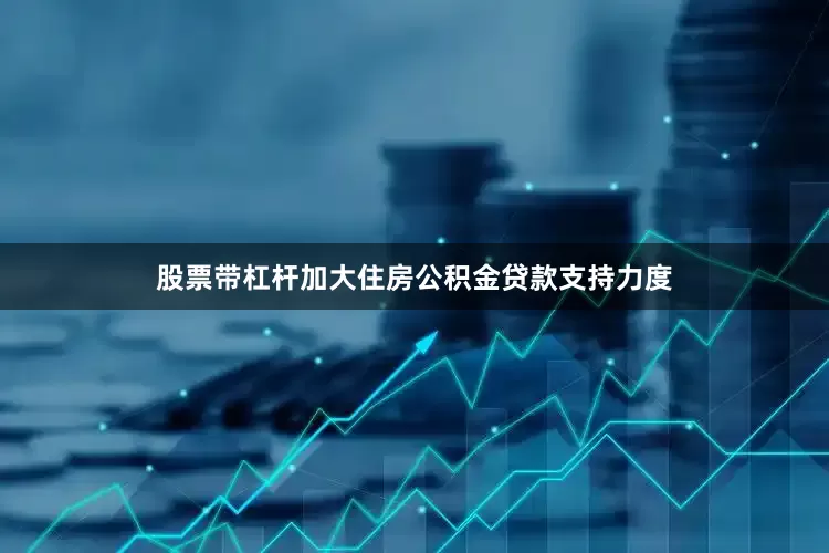 股票带杠杆加大住房公积金贷款支持力度