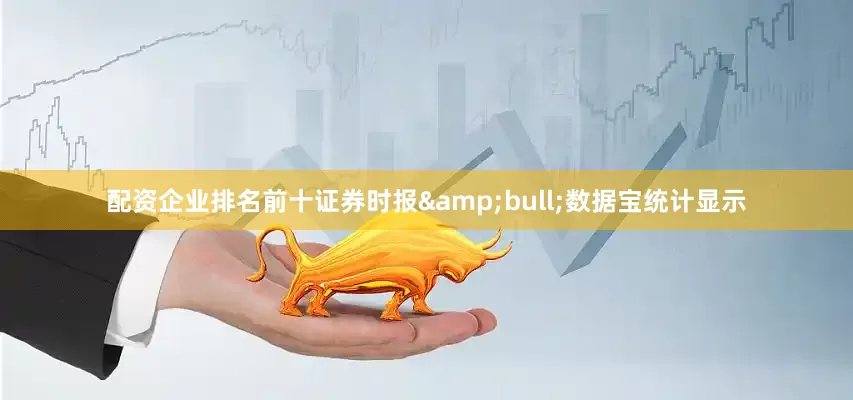 配资企业排名前十证券时报&bull;数据宝统计显示