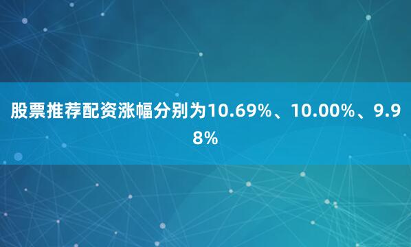 股票推荐配资涨幅分别为10.69%、10.00%、9.98%