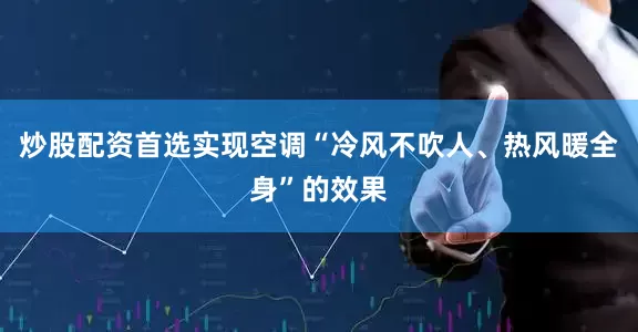 炒股配资首选实现空调“冷风不吹人、热风暖全身”的效果