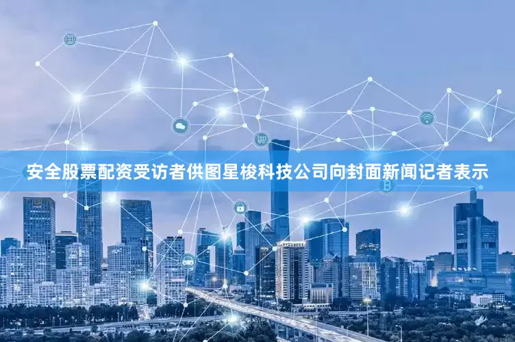 安全股票配资受访者供图星梭科技公司向封面新闻记者表示